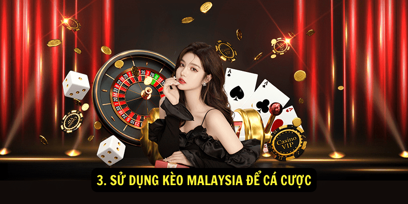 3. Sử dụng kèo Malaysia để cá cược