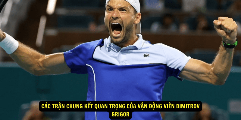 Cac tran chung ket quan trong cua Van Dong Vien Dimitrov Grigor