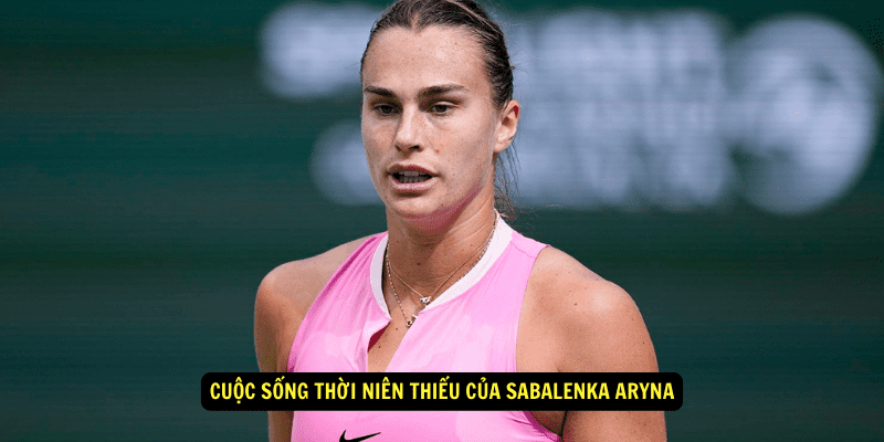 Cuoc song thoi nien thieu cua Sabalenka Aryna