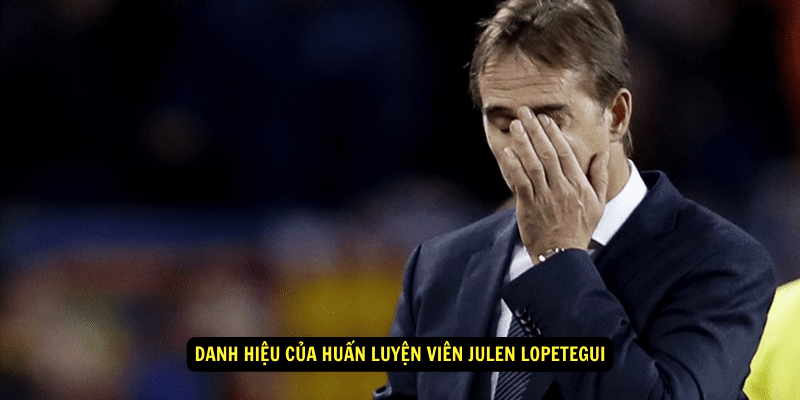 Danh hiệu của Huấn luyện viên Julen Lopetegui