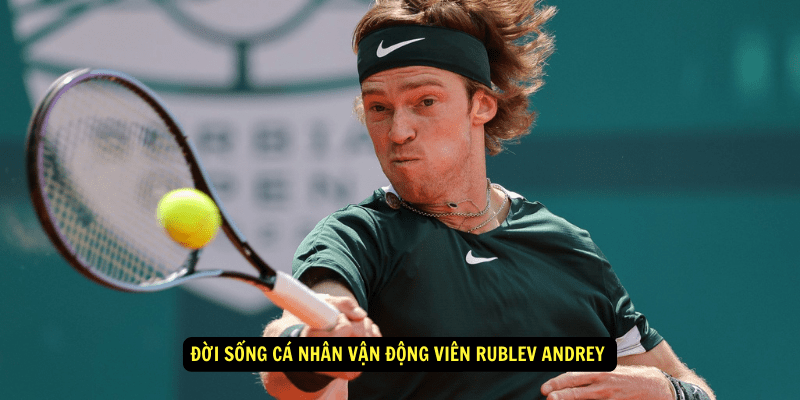 Doi song ca nhan Van Dong Vien Rublev Andrey