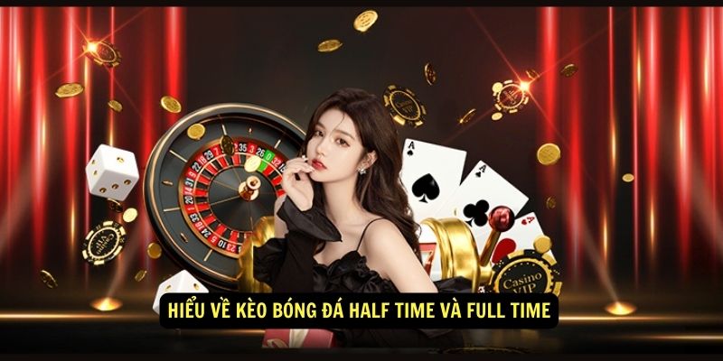 Hiểu về Kèo Bóng Đá Half Time và Full Time