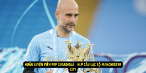 Huan Luyen Vien Pep Guardiola HLV Cau Lac Bo Manchester City