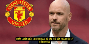 Huan luyen vien Erik ten Hag Tu Cau Thu Den Nha Quan Ly Thanh Cong