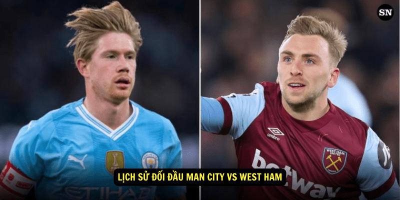 Lịch sử đối đầu Man City vs West Ham