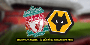 Liverpool vs Wolves Tam diem vong 38 Ngoai hang Anh