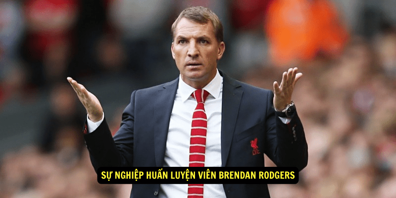 Sự Nghiệp Huấn Luyện Viên Brendan Rodgers