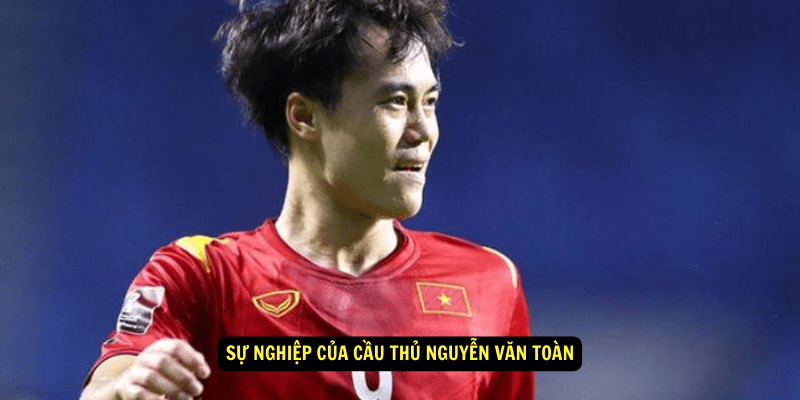 Su nghiep cua cau thu Nguyen Van Toan