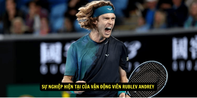 Su nghiep hien tai cua Van Dong Vien Rublev Andrey