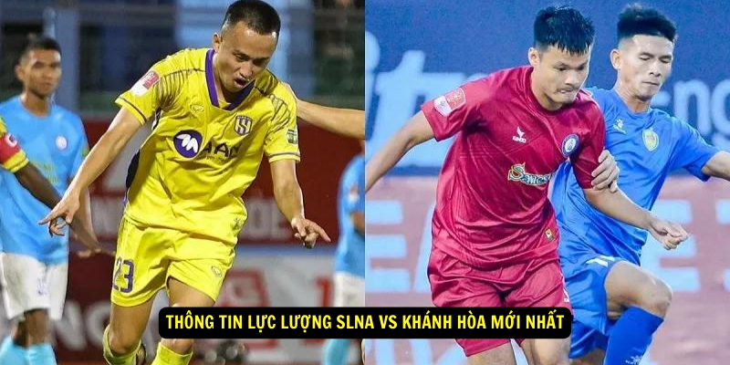 Thông tin lực lượng SLNA vs Khánh Hòa mới nhất