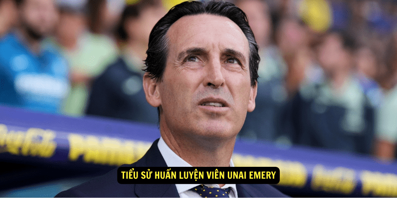 Tiểu sử Huấn luyện viên Unai Emery