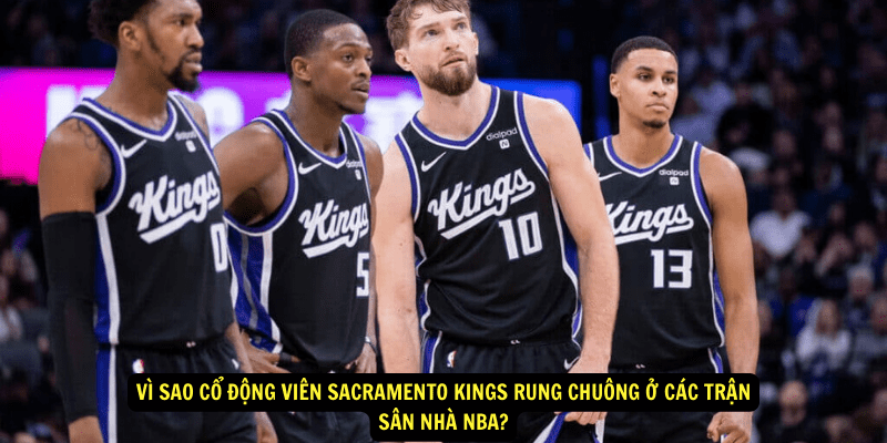 Vi sao co dong vien Sacramento Kings rung chuong o cac tran san nha NBA