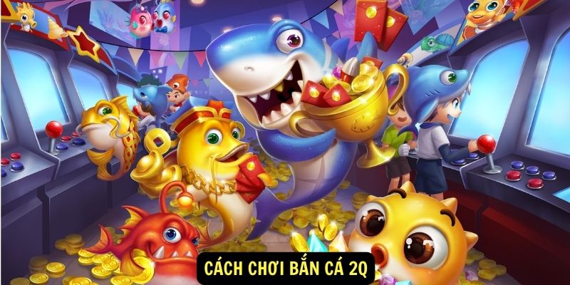 Cách chơi Bắn cá 2Q