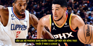 Câu Lạc Bộ Phoenix Suns Muốn Thành Lập Một Đội Bóng Trực Thuộc ở NBA G League