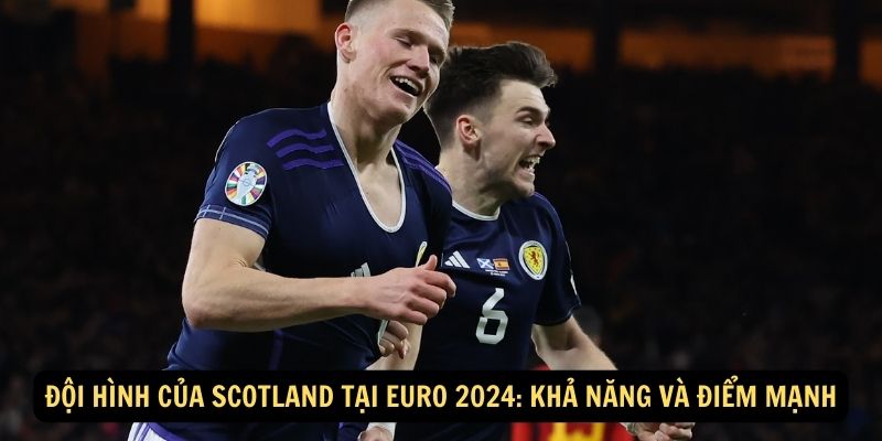 Đội hình của Scotland tại Euro 2024: Khả năng và điểm mạnh