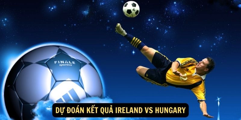 Dự đoán kết quả Ireland vs Hungary