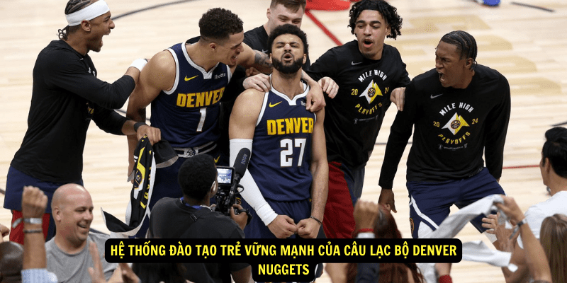 He thong dao tao tre vung manh cua Cau Lac Bo Denver Nuggets