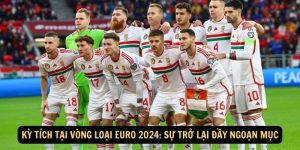 Ky Tich Tai Vong Loai Euro 2024 Su Tro Lai Day Ngoan Muc