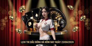 Lich Thi Dau Bong Da Hom Nay Ngay 23062024