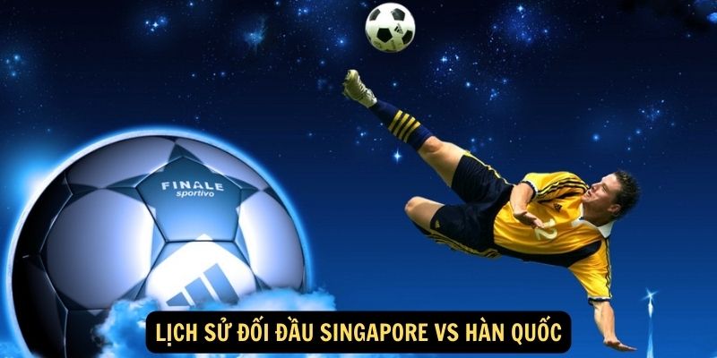 Lịch sử đối đầu Singapore vs Hàn Quốc