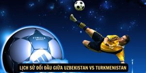 Lich su doi dau giua Uzbekistan vs Turkmenistan