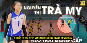 Nguyễn Thị Trà My Hy Vọng Mới của Bóng Chuyền Nữ Việt Nam