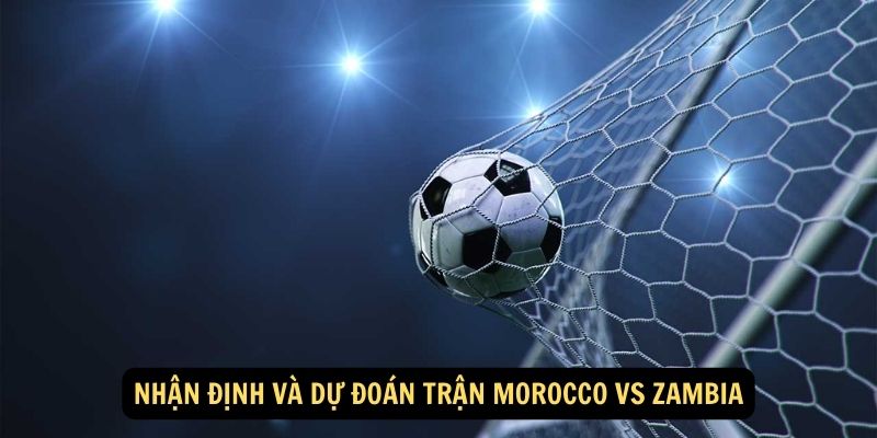 Nhận định và dự đoán trận Morocco vs Zambia