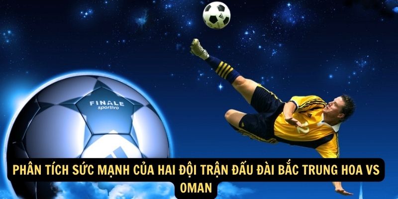 Phân tích sức mạnh của hai đội trận đấu Đài Bắc Trung Hoa vs Oman