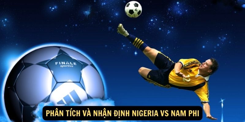 Phân tích và nhận định Nigeria vs Nam Phi