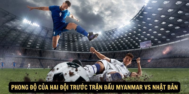 Phong độ của hai đội trước trận đấu Myanmar vs Nhật Bản