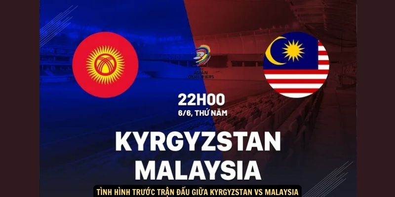 Tình hình trước trận đấu giữa Kyrgyzstan vs Malaysia