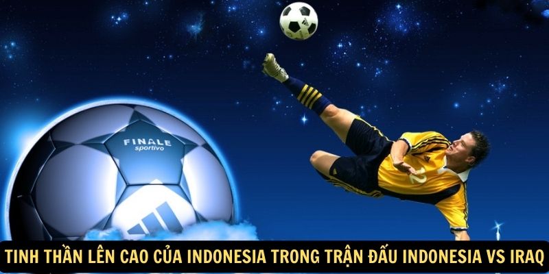 Tinh thần lên cao của Indonesia trong trận đấu Indonesia vs Iraq