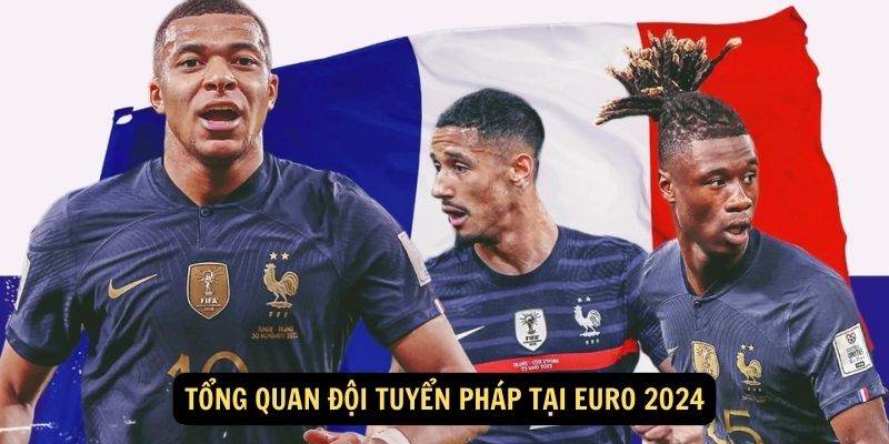 Tổng quan Đội tuyển Pháp tại Euro 2024