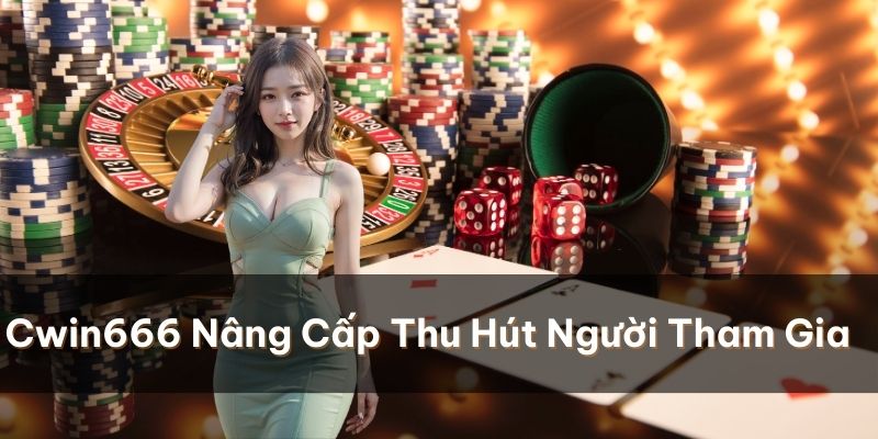 Nhà cái Cwin666 liên tục nâng cấp để thu hút người tham gia